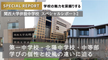 関西大学併設中学校スペシャルレポート2/第一中学校・北陽中学校・中等部。学びの個性と校風の違いに迫る。